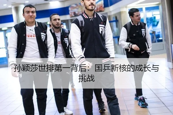 孙颖莎世排第一背后：国乒新核的成长与挑战