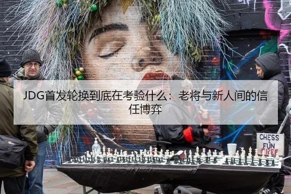 JDG首发轮换到底在考验什么：老将与新人间的信任博弈